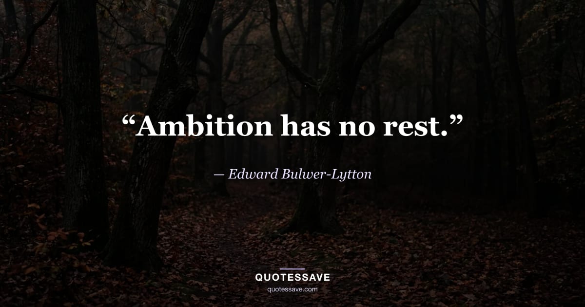 “Ambition has no rest.” — Edward Bulwer-Lytton