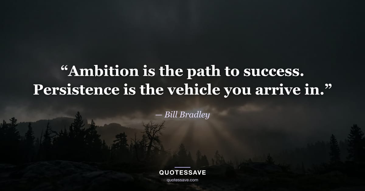 “Ambition is the path to success. Persistence is the vehicle you arrive in.” — Bill Bradley