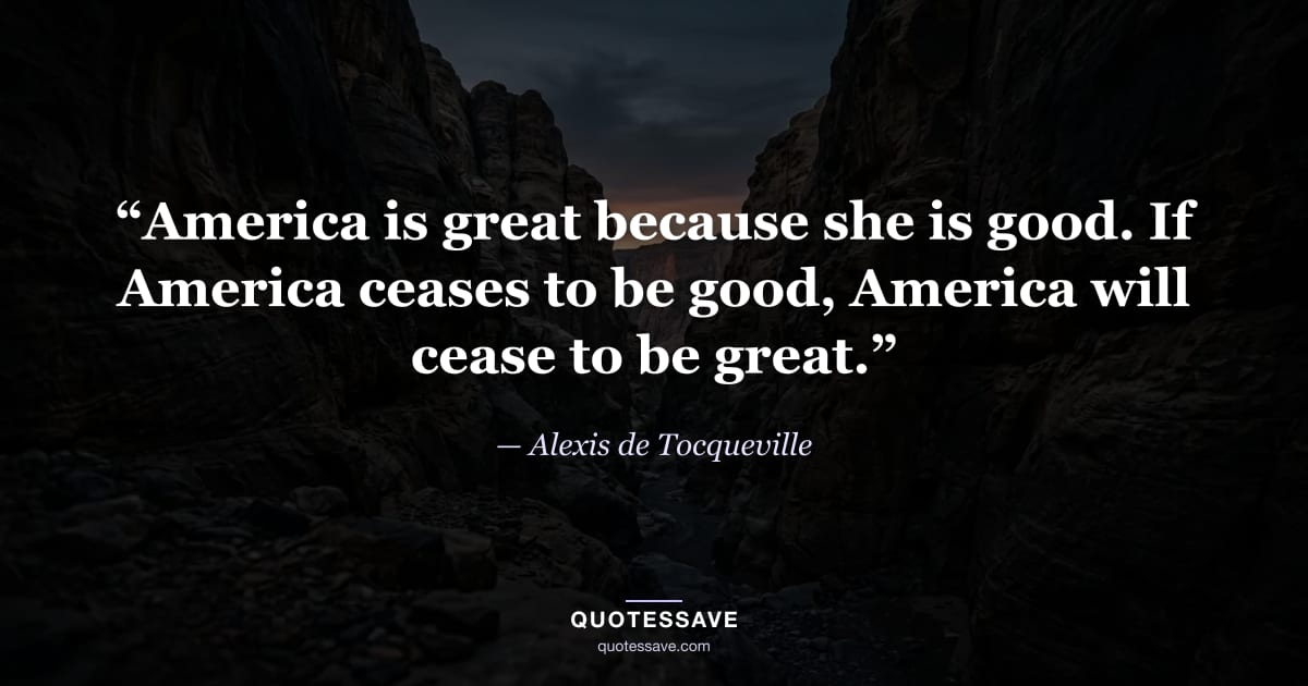 “America is great because she is good. If America ceases to be good, America will cease to be great.” — Alexis de Tocqueville