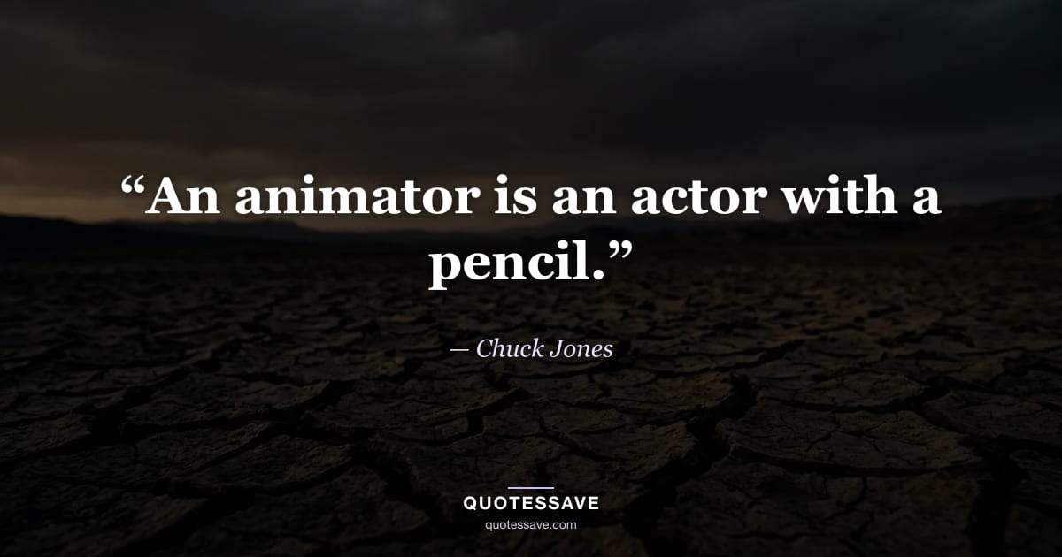 “An animator is an actor with a pencil.” — Chuck Jones