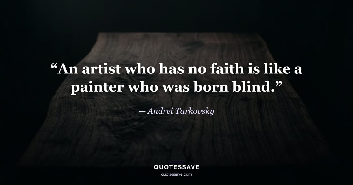 “An artist who has no faith is like a painter who was born blind.” — Andrei Tarkovsky
