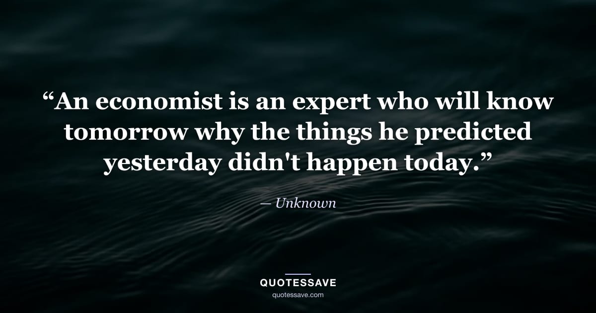 “An economist is an expert who will know tomorrow why the things he predicted yesterday didn't happen today.” — Unknown