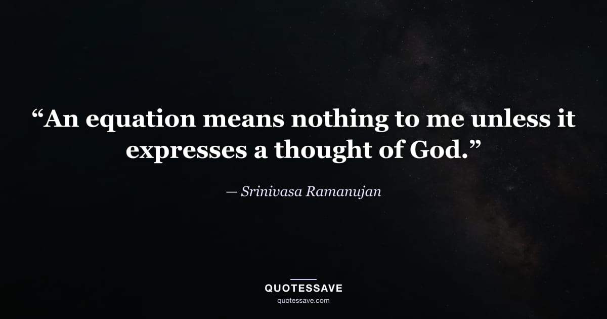“An equation means nothing to me unless it expresses a thought of God.” — Srinivasa Ramanujan