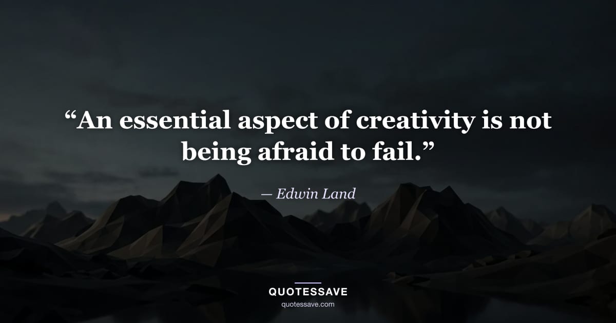 “An essential aspect of creativity is not being afraid to fail.” — Edwin Land