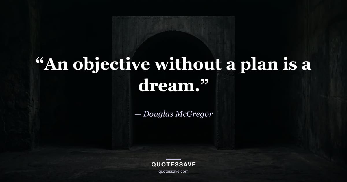 “An objective without a plan is a dream.” — Douglas McGregor