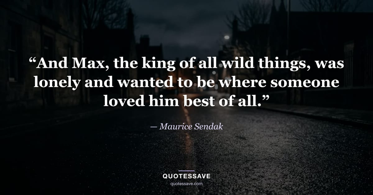 “And Max, the king of all wild things, was lonely and wanted to be where someone loved him best of all.” — Maurice Sendak