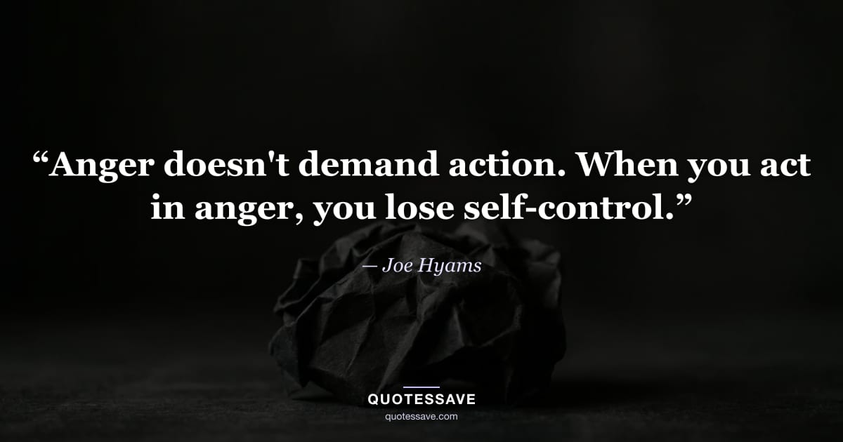 “Anger doesn't demand action. When you act in anger, you lose self-control.” — Joe Hyams