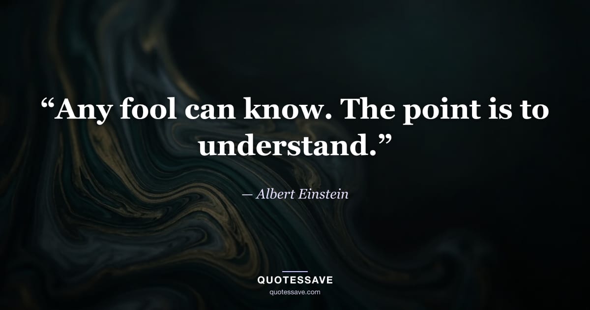 “Any fool can know. The point is to understand.” — Albert Einstein