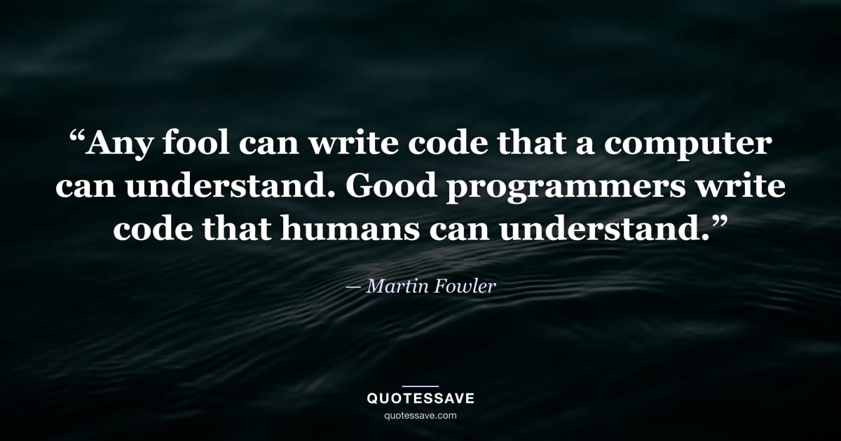 “Any fool can write code that a computer can understand. Good programmers write code that humans can understand.” — Martin Fowler