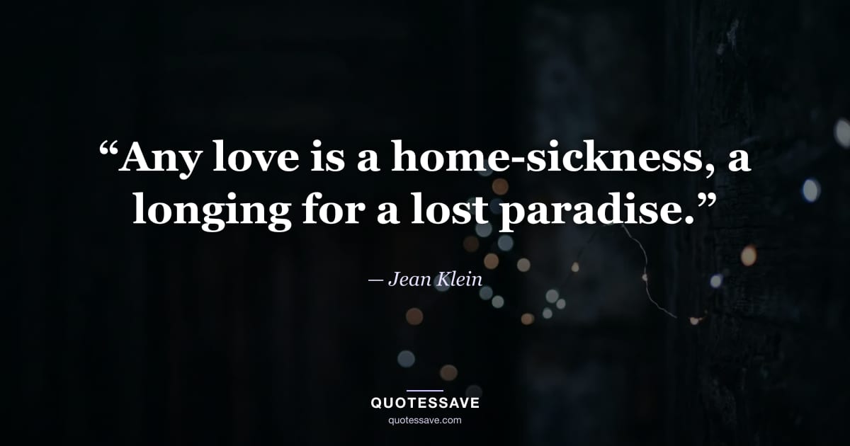 “Any love is a home-sickness, a longing for a lost paradise.” — Jean Klein