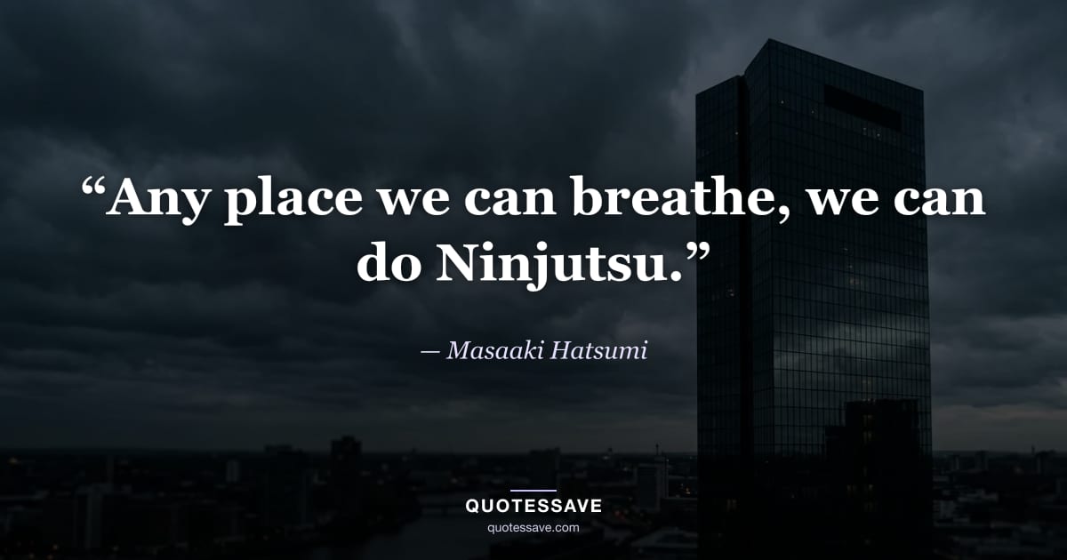 “Any place we can breathe, we can do Ninjutsu.” — Masaaki Hatsumi