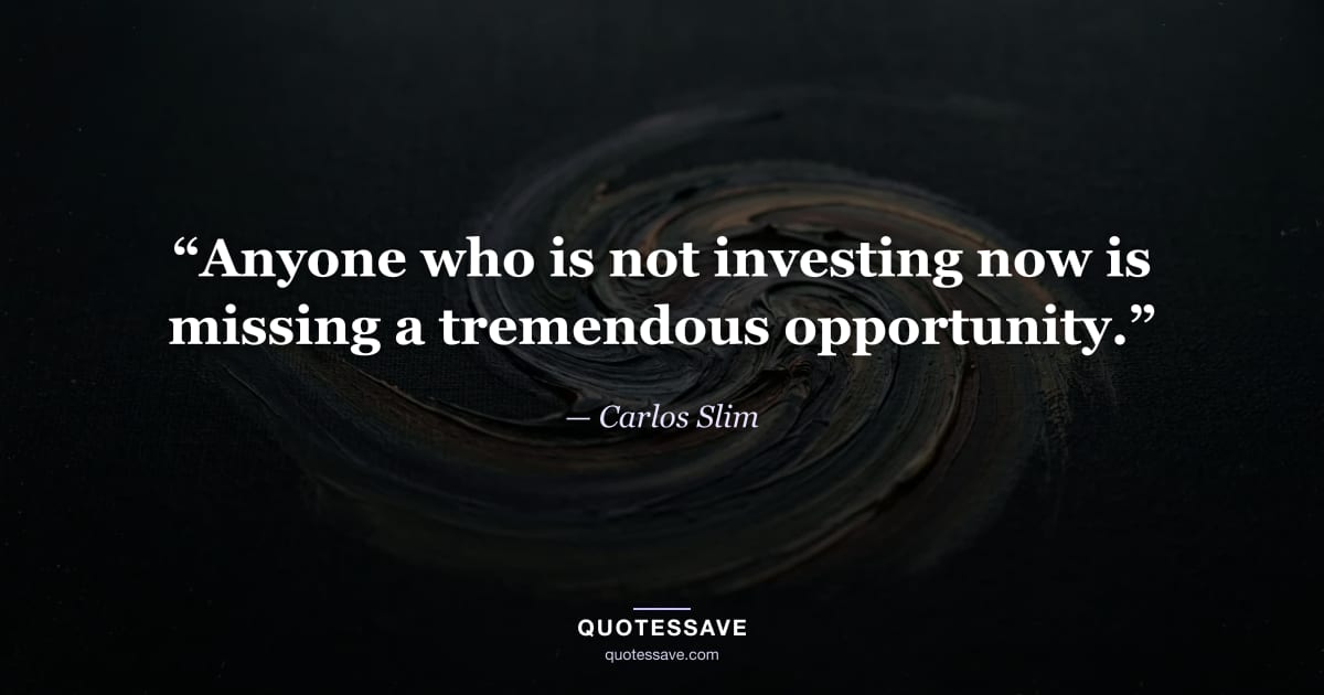 “Anyone who is not investing now is missing a tremendous opportunity.” — Carlos Slim