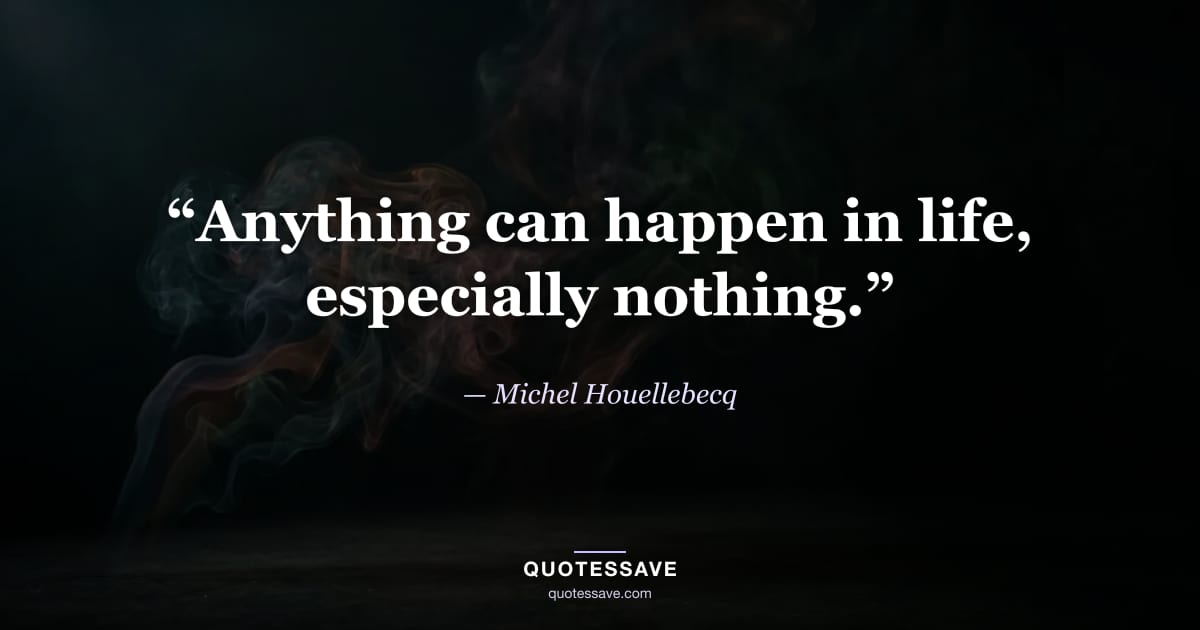 “Anything can happen in life, especially nothing.” — Michel Houellebecq