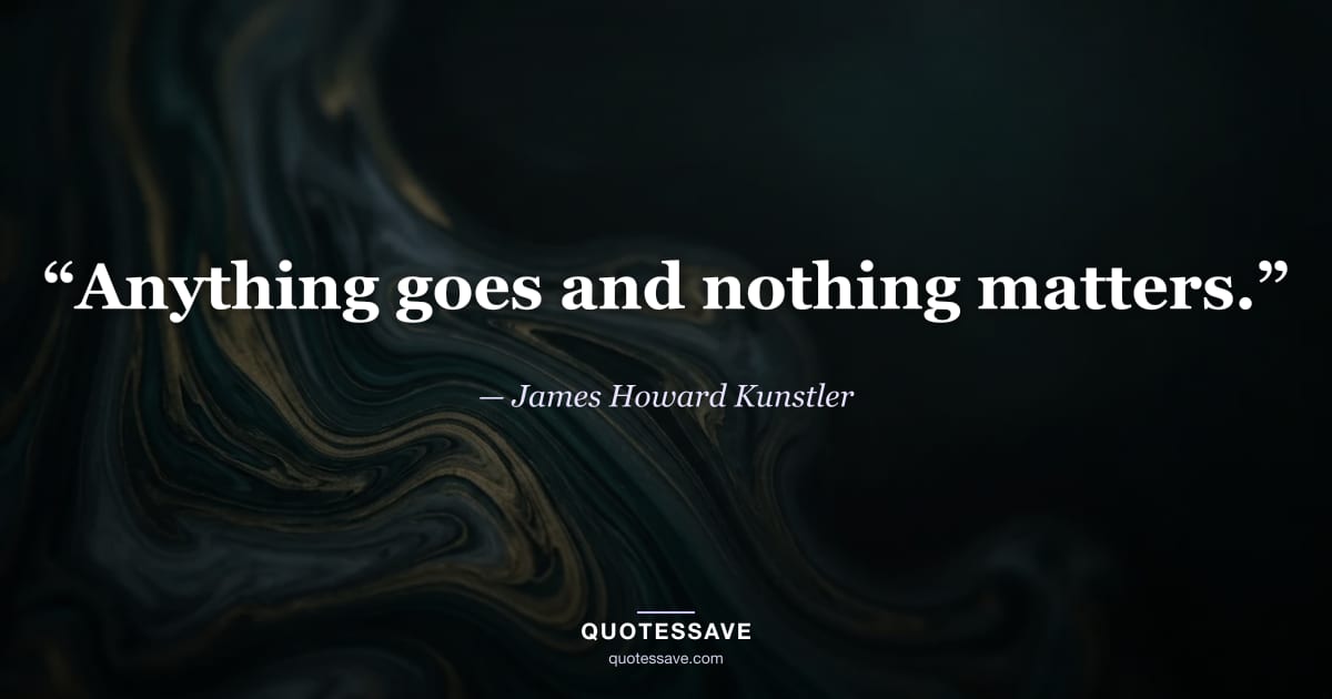 “Anything goes and nothing matters.” — James Howard Kunstler