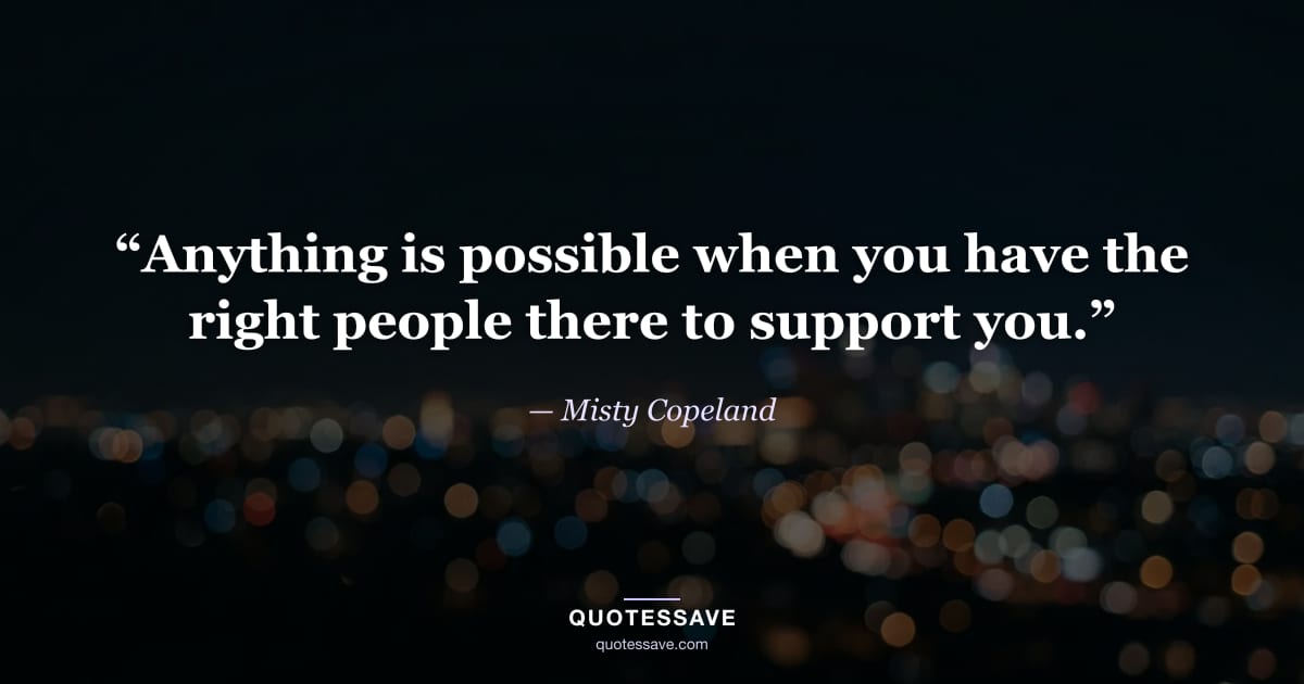 “Anything is possible when you have the right people there to support you.” — Misty Copeland