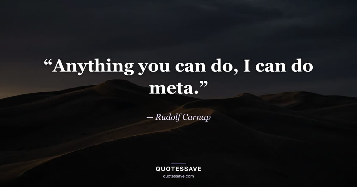 “Anything you can do, I can do meta.” — Rudolf Carnap