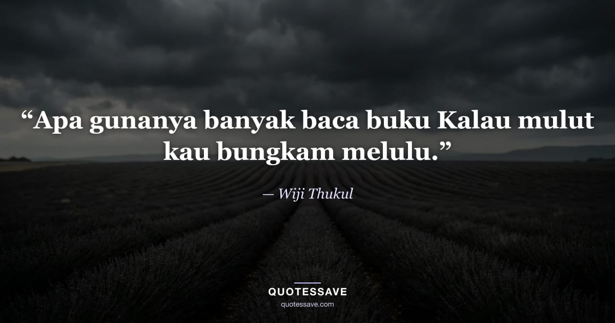 “Apa gunanya banyak baca buku Kalau mulut kau bungkam melulu.” — Wiji Thukul