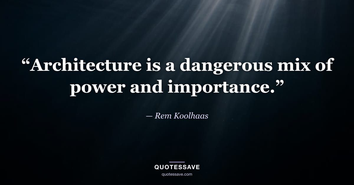 “Architecture is a dangerous mix of power and importance.” — Rem Koolhaas