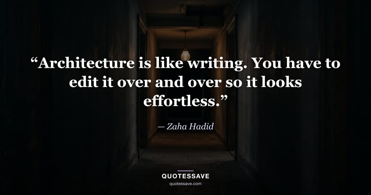 “Architecture is like writing. You have to edit it over and over so it looks effortless.” — Zaha Hadid