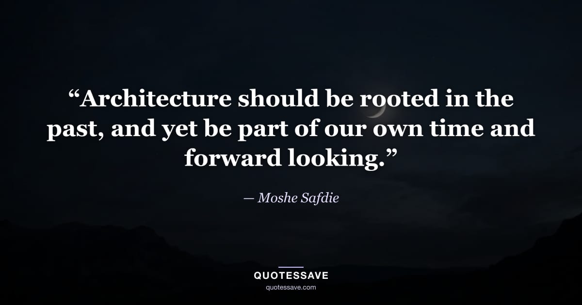 “Architecture should be rooted in the past, and yet be part of our own time and forward looking.” — Moshe Safdie