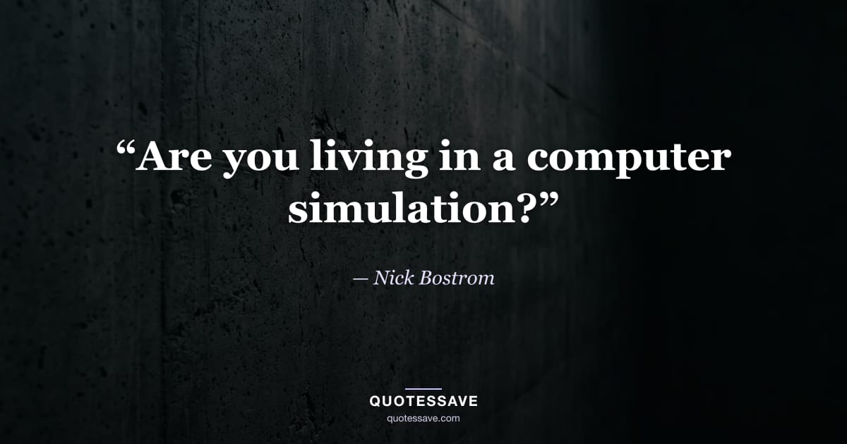 “Are you living in a computer simulation?” — Nick Bostrom