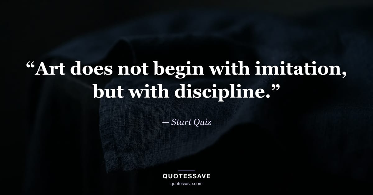 “Art does not begin with imitation, but with discipline.” — Start Quiz