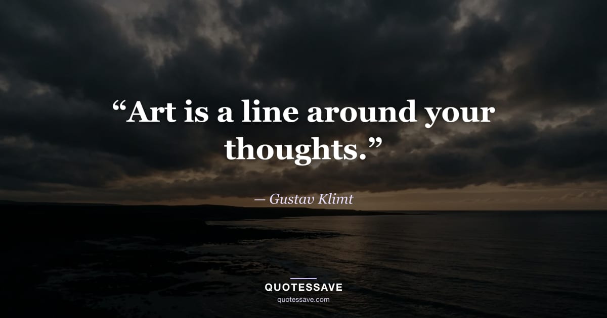 “Art is a line around your thoughts.” — Gustav Klimt