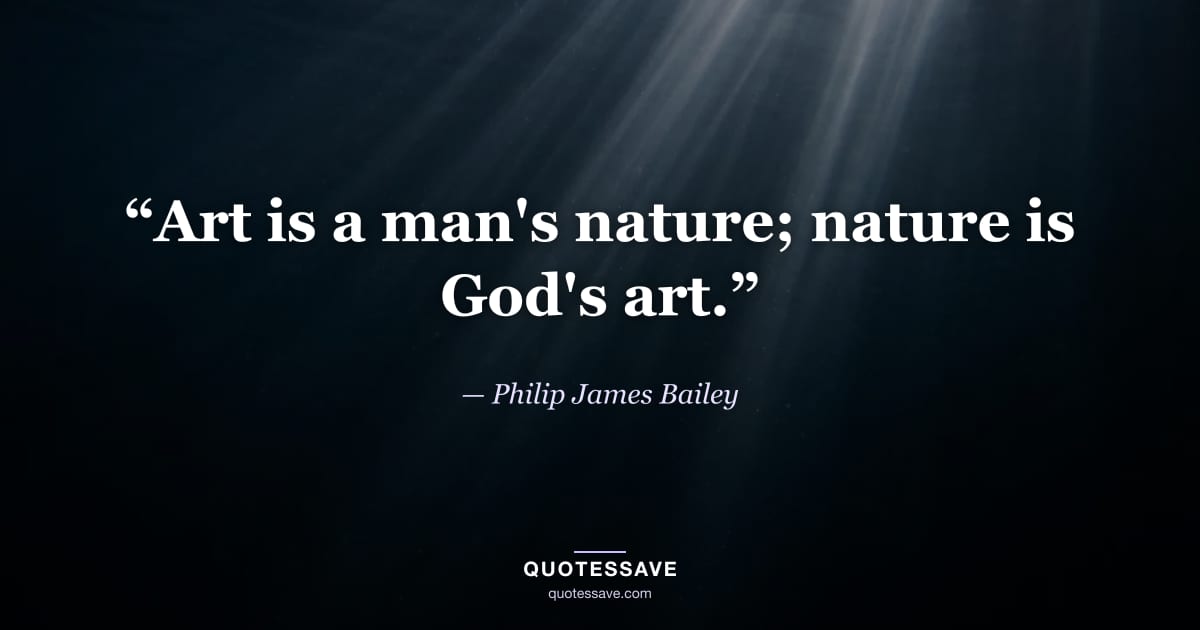 “Art is a man's nature; nature is God's art.” — Philip James Bailey
