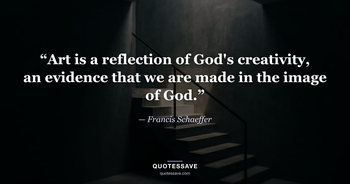 “Art is a reflection of God's creativity, an evidence that we are made in the image of God.” — Francis Schaeffer