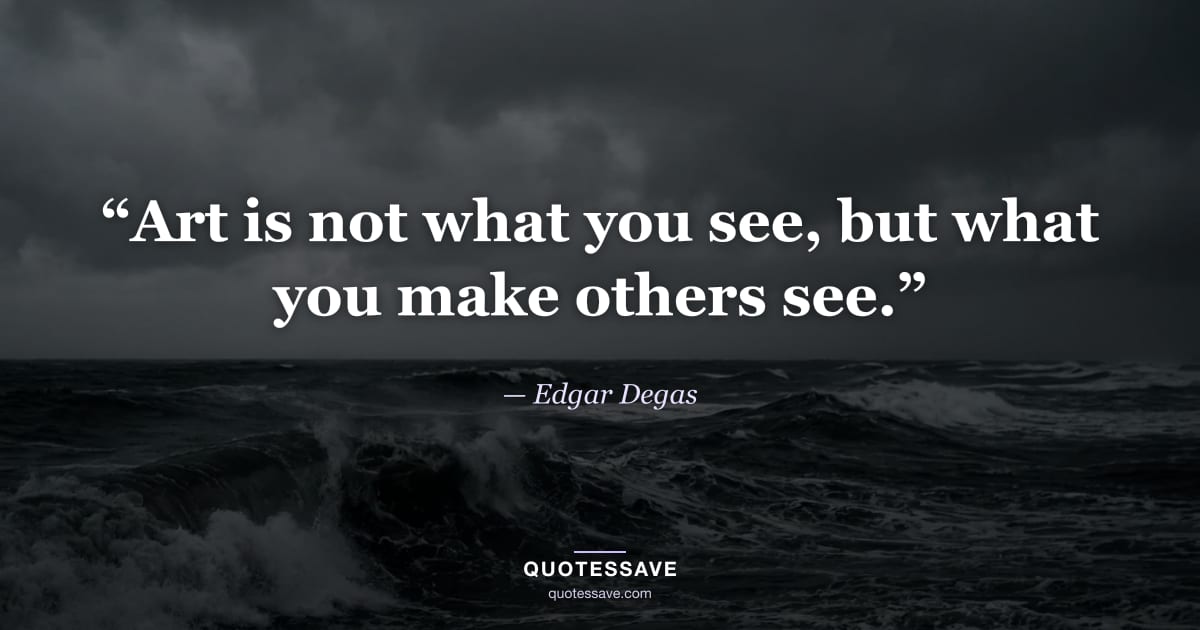 “Art is not what you see, but what you make others see.” — Edgar Degas