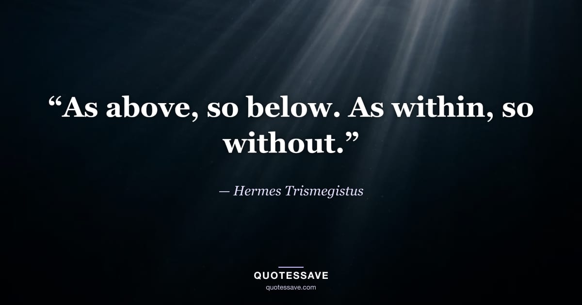 “As above, so below. As within, so without.” — Hermes Trismegistus