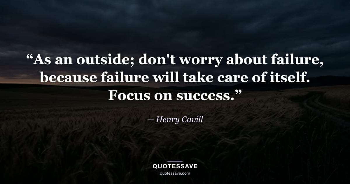 “As an outside; don't worry about failure, because failure will take care of itself. Focus on success.” — Henry Cavill