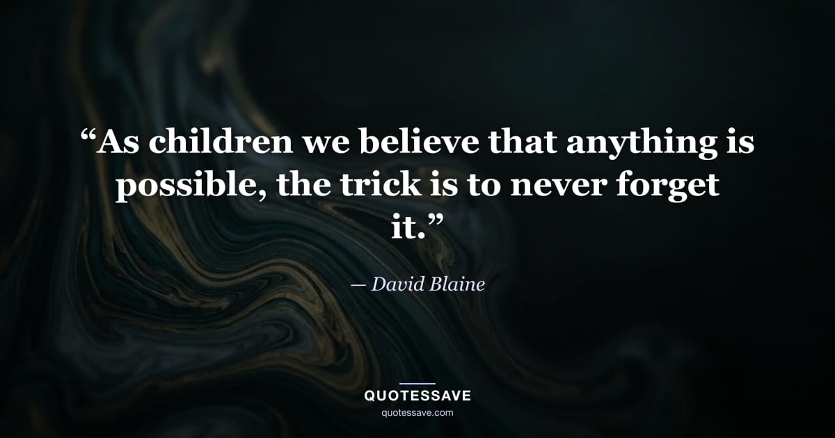 “As children we believe that anything is possible, the trick is to never forget it.” — David Blaine