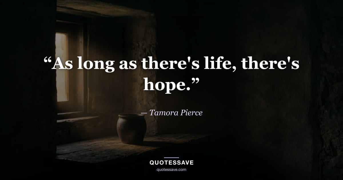 “As long as there's life, there's hope.” — Tamora Pierce