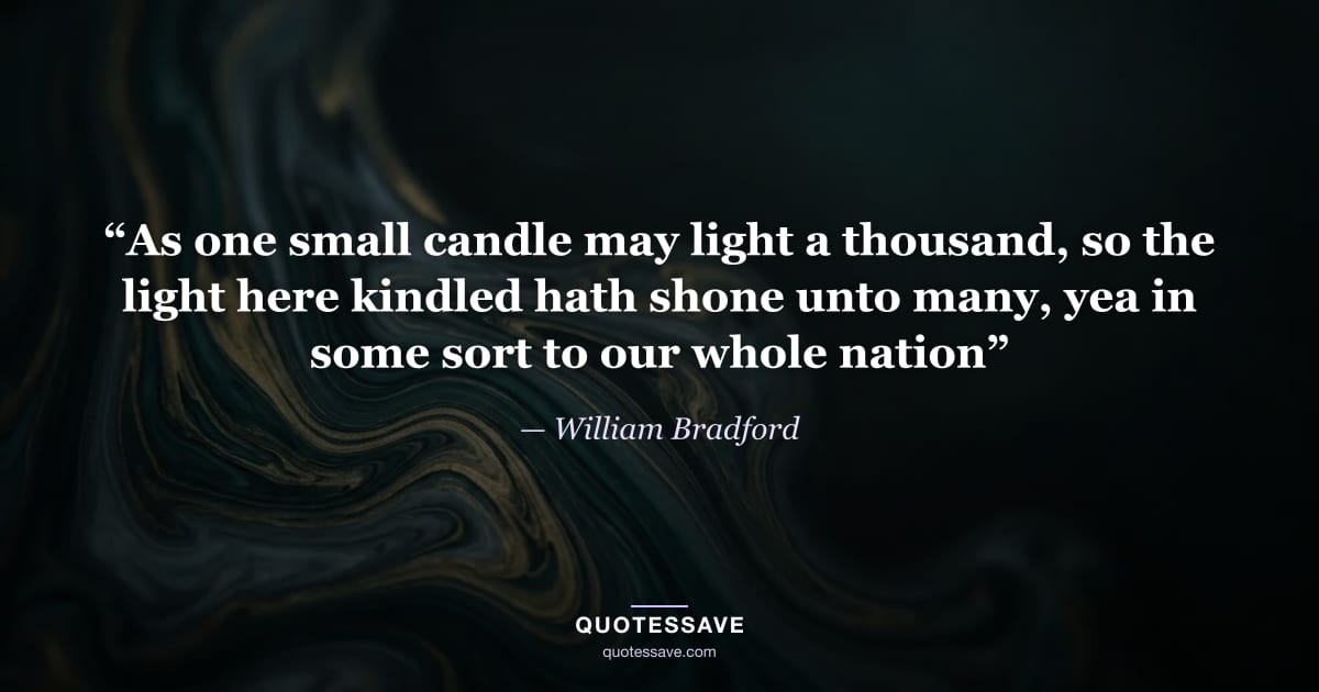 “As one small candle may light a thousand, so the light here kindled hath shone unto many, yea in some sort to our whole nation” — William Bradford