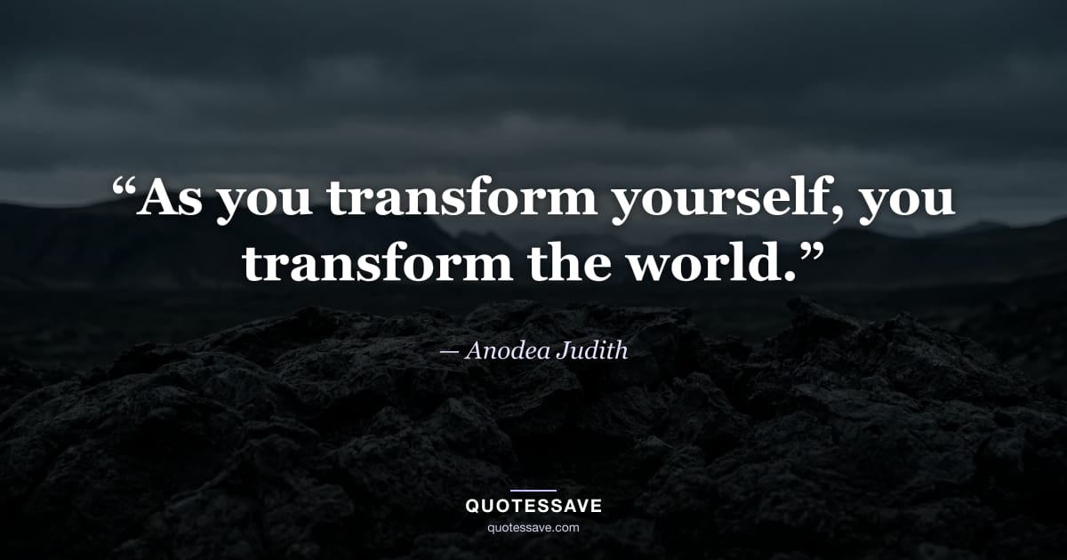 “As you transform yourself, you transform the world.” — Anodea Judith