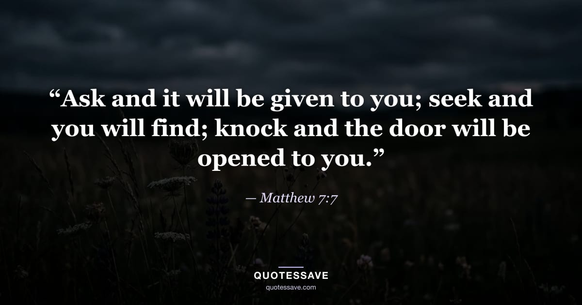 “Ask and it will be given to you; seek and you will find; knock and the door will be opened to you.” — Matthew 7:7