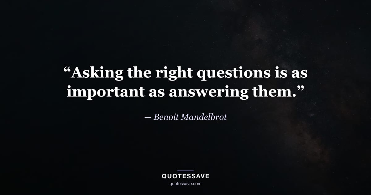 “Asking the right questions is as important as answering them.” — Benoit Mandelbrot
