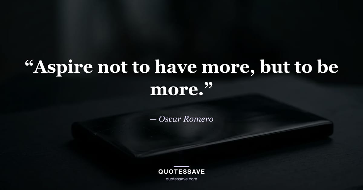 “Aspire not to have more, but to be more.” — Oscar Romero