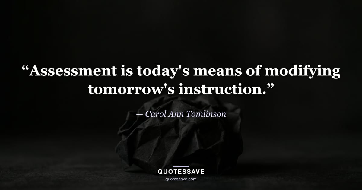 “Assessment is today's means of modifying tomorrow's instruction.” — Carol Ann Tomlinson