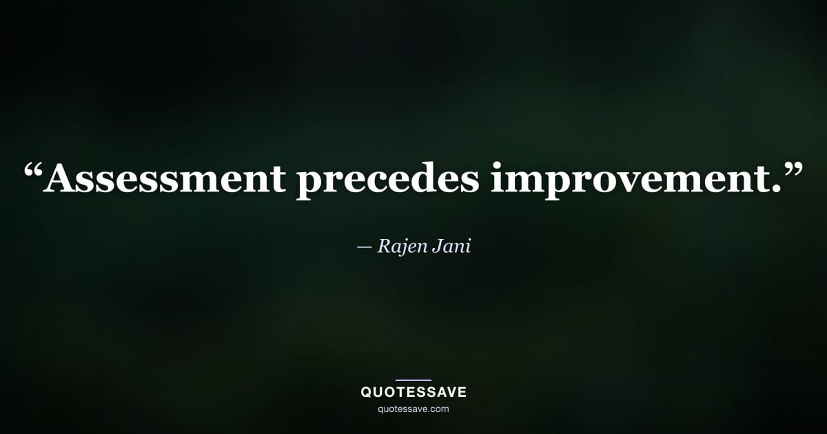“Assessment precedes improvement.” — Rajen Jani