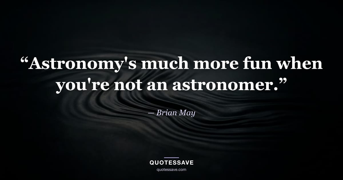 “Astronomy's much more fun when you're not an astronomer.” — Brian May