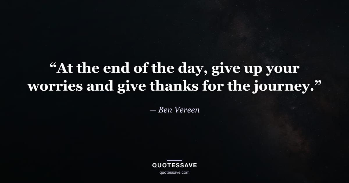 “At the end of the day, give up your worries and give thanks for the journey.” — Ben Vereen
