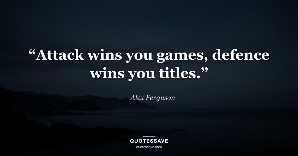“Attack wins you games, defence wins you titles.” — Alex Ferguson