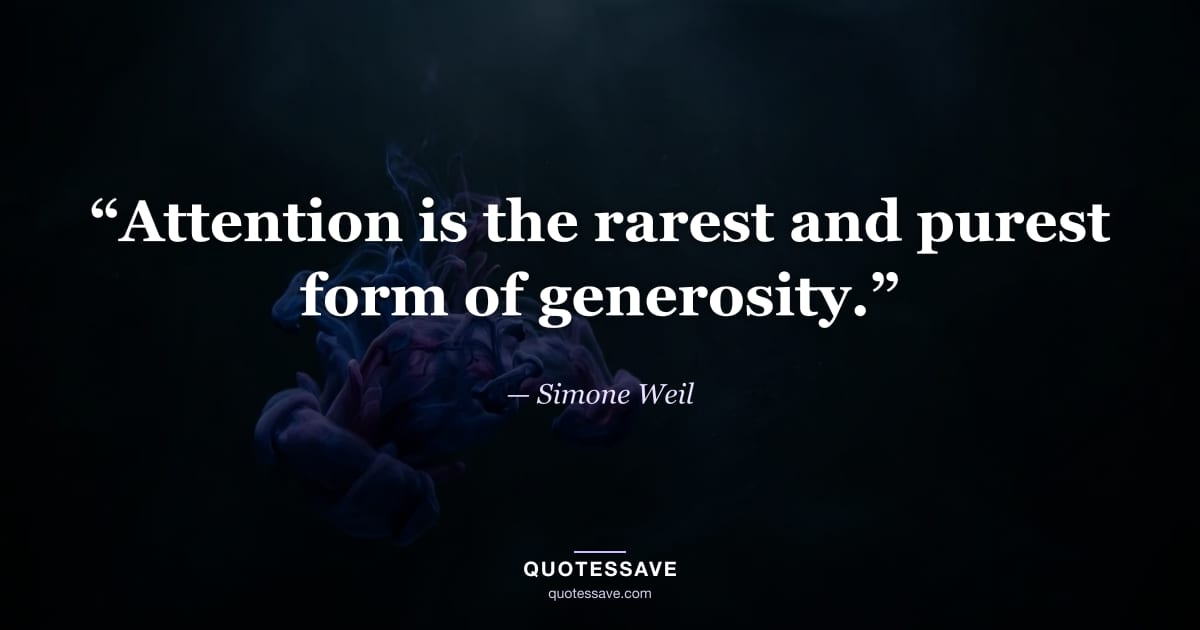 “Attention is the rarest and purest form of generosity.” — Simone Weil
