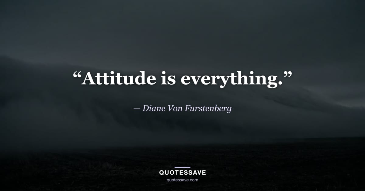 “Attitude is everything.” — Diane Von Furstenberg