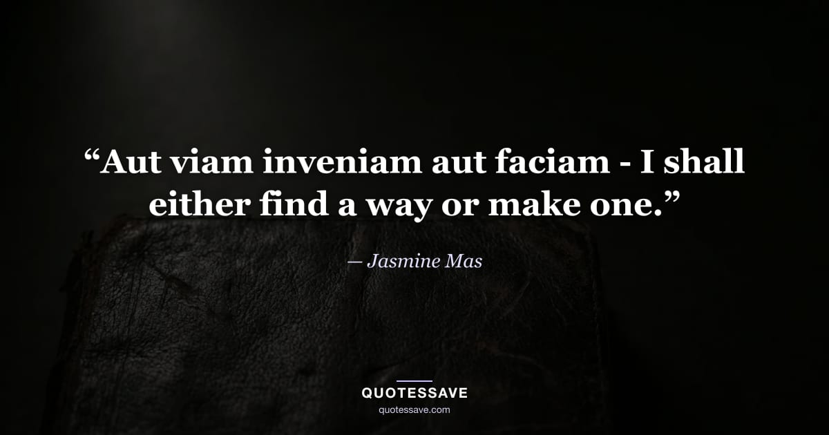 “Aut viam inveniam aut faciam - I shall either find a way or make one.” — Jasmine Mas
