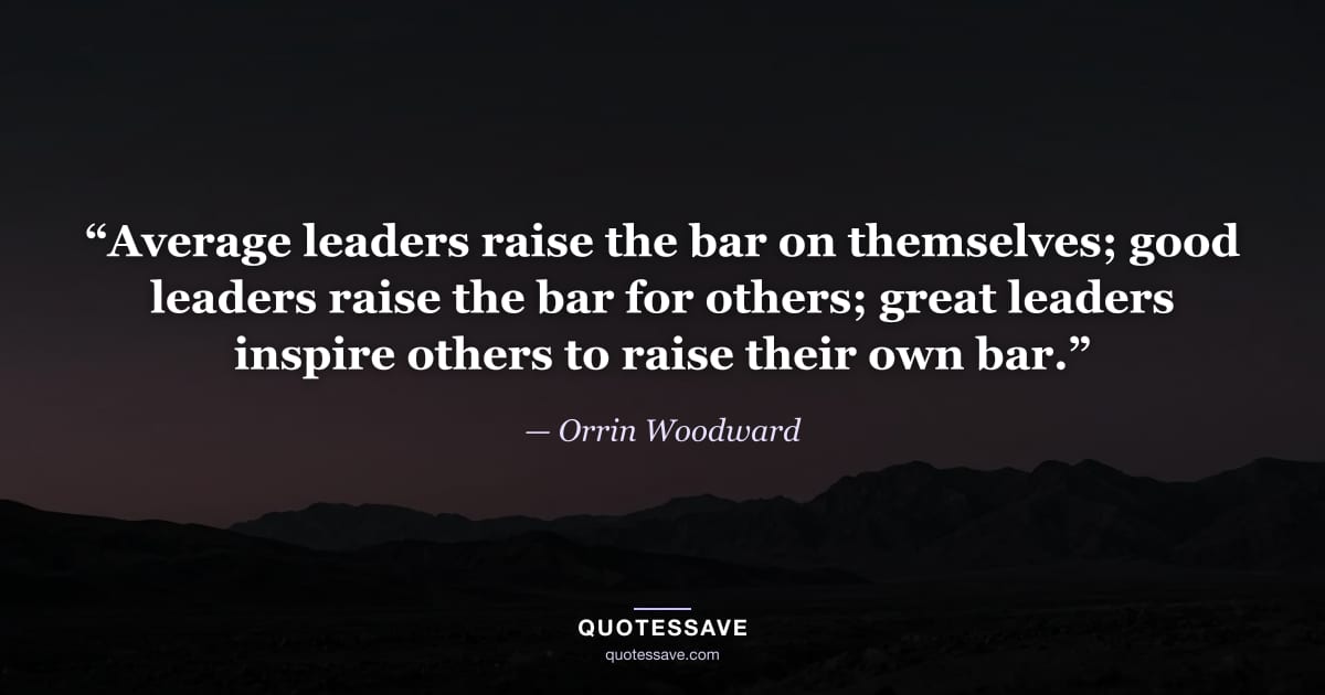 “Average leaders raise the bar on themselves; good leaders raise the bar for others; great leaders inspire others to raise their own bar.” — Orrin Woodward