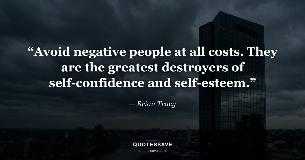 “Avoid negative people at all costs. They are the greatest destroyers of self-confidence and self-esteem.” — Brian Tracy