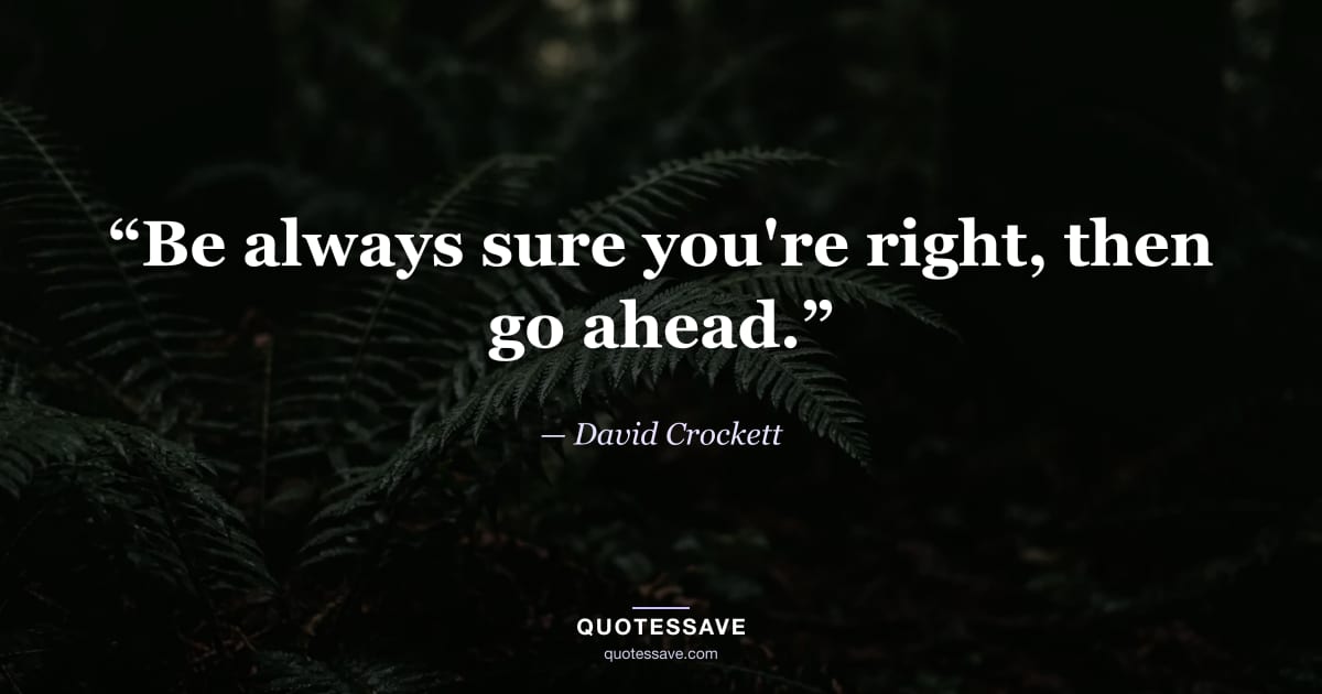 “Be always sure you're right, then go ahead.” — David Crockett
